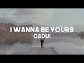 CADU! - I Wanna Be Yours (Lyrics)