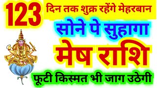 मेष राशि 123 दिन तक शुक्र हुए मेहरबान | सोने पे सुहागा | फूटी किस्मत भी अब जाग उठेगी | शुक्र हुए ऊँच