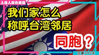 【上海人家在美国】我们家怎么称呼台湾邻居，同胞？｜美国移民｜美国创业｜海外华人的日常生活｜日常更新#395 #2023220