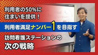 利用者の50%に住まいを提供！利用者満足ナンバー1を目指す　訪問看護ステーションの次の戦略