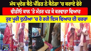 ਮੱਧ ਪ੍ਰਦੇਸ਼ ਬੈਠੇ ਪੰਡਿਤ ਨੇ Canada ’ਚ ਕਰਾਏ ਫੇਰੇ, Video Call ’ਤੇ ਮੰਤਰ ਪੜ੍ਹ ਕੇ ਕਰਵਾਤਾ ਵਿਆਹ