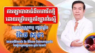 Dr. Eav Sokha  ការព្យាបាលជំងឺមហារីកថ្មី ដោយប្រើបច្ចេកវិទ្យាវិទ្យុសកម្ម