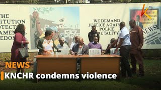 KNCHR condemns violence witnessed during demos