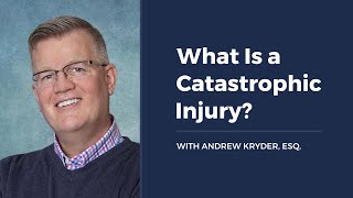 What Is a Catastrophic Injury? WITH ANDREW KRYDER, ESQ.