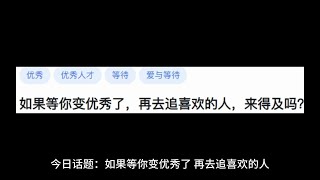 【今日话题】如果等你变优秀了，再去追喜欢的人，来得及吗？