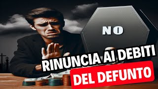 RINUNCIA ALL'EREDITA' - Quando non è possibile avvalersene e perchè? Quando invece è necessario..