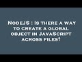 NodeJS : Is there a way to create a global object in JavaScript across files?