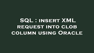 SQL : insert XML request into clob column using Oracle