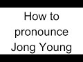 How to Pronounce Jong Young (Korean)