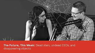 The Future, This Week 26 Oct 18: dead stars, undead CEOs, and disappearing objects