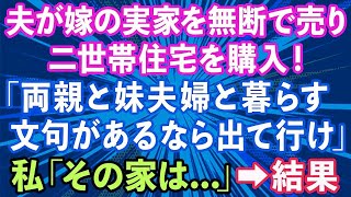 【スカッとする話】夫が内緒で嫁の実家を無断で売って二世帯住宅を購入「両親と妹夫婦と暮らす！文句があるなら出て行け」→数ヶ月後、泣きつく夫の姿が…