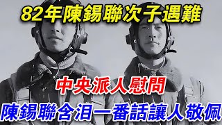 82年陳錫聯次子遇難，中央派人慰問，陳錫聯含淚一番話，讓人敬佩#光影文史