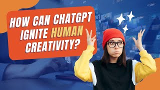 How Can You Use ChatGPT to Ignite Your Creative Spark & Help Humanity?