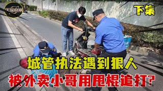 城管执法遇到狠人，被外卖小哥用甩棍追打，小哥：让你耽误我送餐