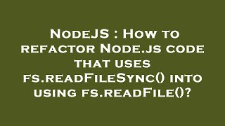 NodeJS : How to refactor Node.js code that uses fs.readFileSync() into using fs.readFile()?