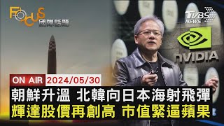 朝鮮升溫 北韓向日本海射飛彈 輝達股價再創高 市值緊逼蘋果【0530FOCUS國際話題LIVE】