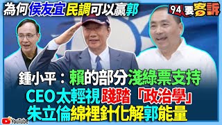 【94要客訴】為何侯友宜民調可以贏郭！鍾小平：賴的部分淺綠票支持！CEO太輕視踐踏「政治學」！朱立倫綿裡針化解郭能量