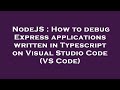 NodeJS : How to debug Express applications written in Typescript on Visual Studio Code (VS Code)