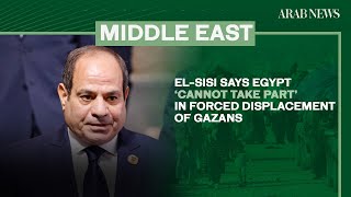 El-Sisi says Egypt ‘cannot take part’ in forced displacement of Gazans | Arab News