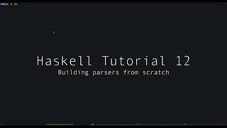 Haskell Tutorial - 12 - Writing Parsers From Scratch