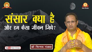 संसार क्या है और हम कैसा जीवन जिये? | Sansaar Kya Hai Aur Hum Kaisa Jeevan Jiyen | Dr Chinmay Pandya