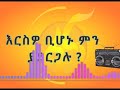 እርስዎ ቢሆኑ ምን ያደርጋሉ