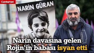 Narin davasına gelen Rojin'in babası isyan etti: Beyaz aracı kim kullanıyordu?