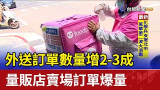 外送訂單數量增2-3成 量販店賣場訂單爆量