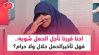 احنا قررنا نأجل الحمل شويه .. فهل تأخير الحمل حلال ولا حرام؟🤔