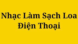 Nhạc Làm Sạch Loa Điện Thoại || Music Cleaning Cellphone