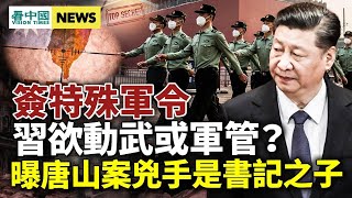 習簽特殊軍令；公安局長是黑手 唐山案兇手身份曝光？中共將臺海「私有化」習批大學造假就業數據；蘇楊會為拜習會鋪路？