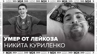 Футбольный блогер Никита Куриленко умер от лейкоза – Москва 24