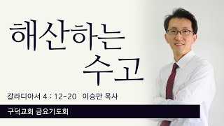 2022.01.28. 금요기도회 이승만목사 - 해산하는 수고 [갈라디아서 4장 12절 - 20절](구덕교회)