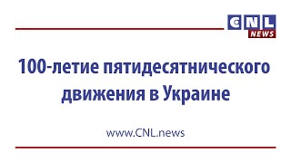 CNLNEWS: В Киеве праздновали 100-летие пятидесятнического движения в Украине