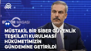 Dışişleri Bakanı Fidan, müstakil siber güvenlik teşkilatının hükümetin gündeminde olduğunu bildirdi