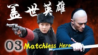 ENGSUB《盖世英雄》Matchless Hero 03｜武功高强的英雄与他深爱的女人一起保护国家的传奇故事