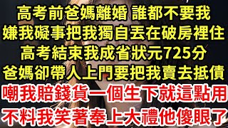 高考前爸媽離婚 誰都不要我，嫌我礙事把我獨自丟在破房裡住，高考結束我成省狀元725分，爸媽卻帶人上門要把我賣去抵債，嘲我賠錢貨生下就這點用，不料我笑著奉上大禮他傻眼了#為人處世#養老#中年#情感故事