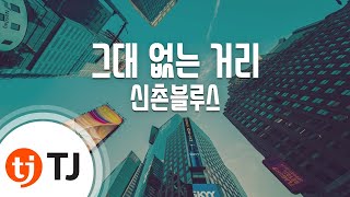 [TJ노래방] 그대없는거리 - 신촌블루스 / TJ Karaoke