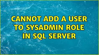 Cannot add a user to sysadmin role in SQL Server (6 Solutions!!)