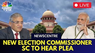 LIVE | SC To Hear Plea As Govt Appoints Gyanesh Kumar As New Election Commissioner | CNBC TV18