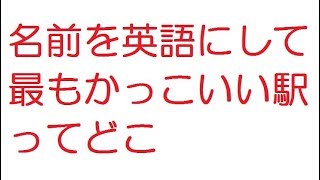 【2ch】名前を英語にして最もかっこいい駅ってどこ