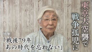 【報道特集】戦後７９年あの時代を忘れない　東京大空襲で戦争孤児へ