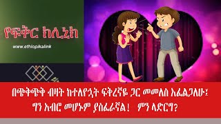 በጭቅጭቅ ብዛት ከተለየኋት ፍቅረኛዬ ጋር መመለስ እፈልጋለሁ፤ ግን አብሮ መሆኑም ያስፈራኛል! ምን ላድርግ?