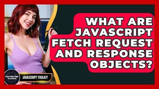 What Are JavaScript Fetch Request And Response Objects? - JavaScript Toolkit