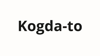 How to pronounce Kogda-to | Когда-то (Once in Russian)