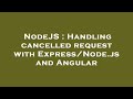 NodeJS : Handling cancelled request with Express/Node.js and Angular