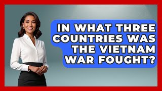 In What Three Countries Was The Vietnam War Fought? - Exploring Southeast Asia