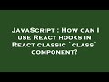 JavaScript : How can I use React hooks in React classic `class` component?