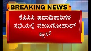 KPCC ಪದಾಧಿಕಾರಿಗಳ ಸಭೆಯಲ್ಲಿ ವೇಣುಗೋಪಾಲ್ ಕ್ಲಾಸ್..?! ಸಮ್ಮಿಶ್ರ ಸರ್ಕಾರದ ಬಗ್ಗೆ ಬಹಿರಂಗ ಹೇಳಿಕೆ ನೀಡದಂತೆ ತಾಕೀತು