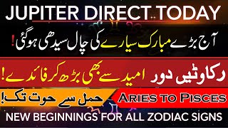 Rukawatten Dor aur Barray Faiday Shoro, Jupiter Direct TODAY NEW BEGINNINGS for ALL Zodiac Signs